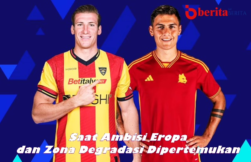 Lecce vs Roma, Saat Ambisi Eropa dan Zona Degradasi Dipertemukan