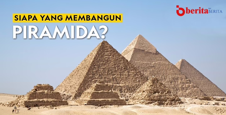Fakta atau Mitos? Siapa Sebenarnya yang Membangun Piramida Mesir Kuno?